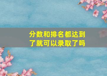 分数和排名都达到了就可以录取了吗