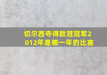 切尔西夺得欧冠冠军2012年是哪一年的比赛