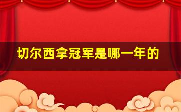 切尔西拿冠军是哪一年的