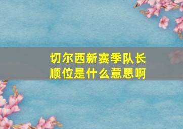 切尔西新赛季队长顺位是什么意思啊