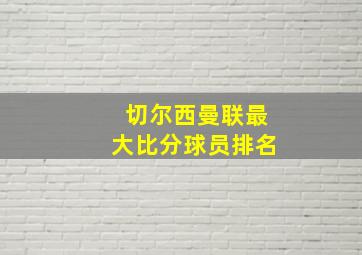 切尔西曼联最大比分球员排名