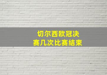 切尔西欧冠决赛几次比赛结束