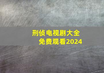 刑侦电视剧大全免费观看2024