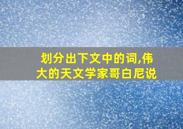 划分出下文中的词,伟大的天文学家哥白尼说