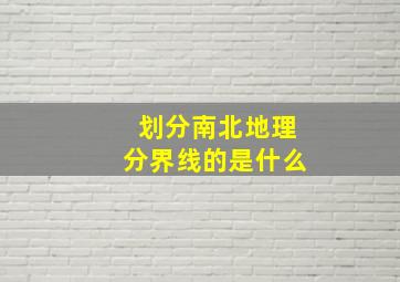 划分南北地理分界线的是什么