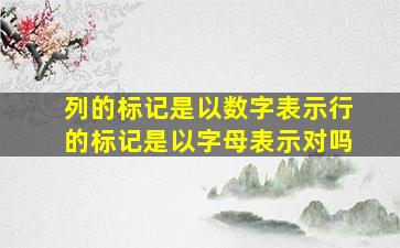 列的标记是以数字表示行的标记是以字母表示对吗