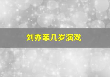 刘亦菲几岁演戏