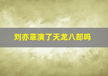 刘亦菲演了天龙八部吗