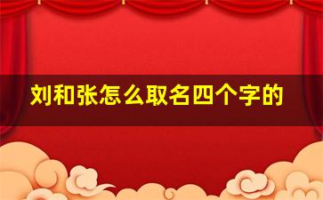 刘和张怎么取名四个字的