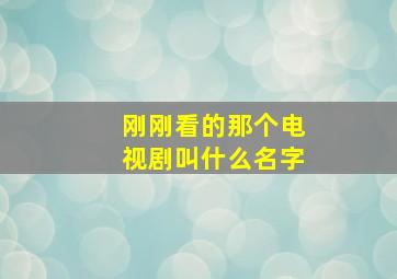 刚刚看的那个电视剧叫什么名字