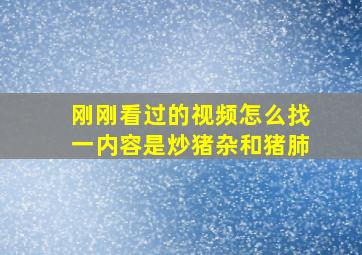 刚刚看过的视频怎么找一内容是炒猪杂和猪肺