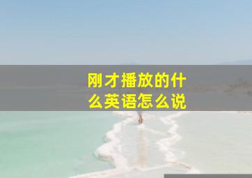 刚才播放的什么英语怎么说