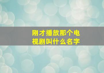 刚才播放那个电视剧叫什么名字