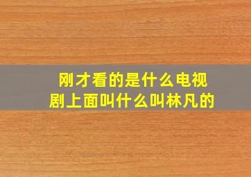 刚才看的是什么电视剧上面叫什么叫林凡的