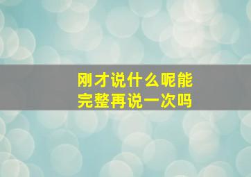 刚才说什么呢能完整再说一次吗