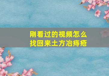 刚看过的视频怎么找回来土方冶痔疮