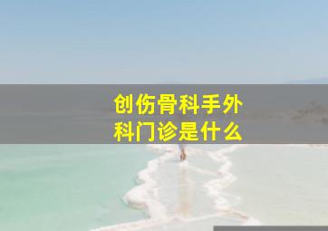 创伤骨科手外科门诊是什么