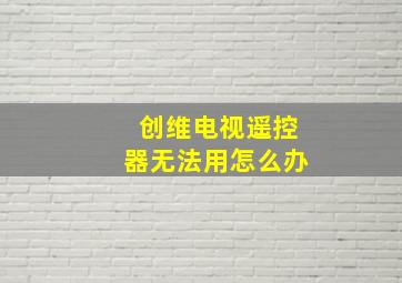 创维电视遥控器无法用怎么办