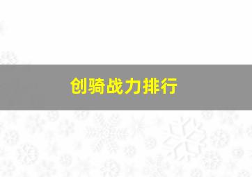 创骑战力排行