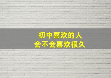 初中喜欢的人会不会喜欢很久