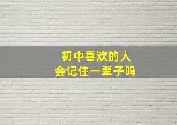 初中喜欢的人会记住一辈子吗