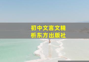 初中文言文精析东方出版社