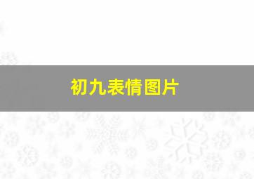 初九表情图片