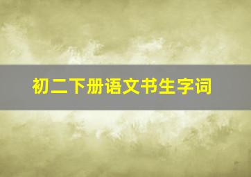 初二下册语文书生字词