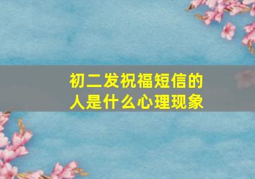 初二发祝福短信的人是什么心理现象