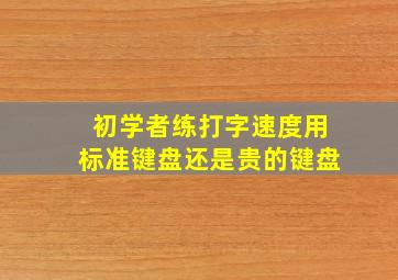 初学者练打字速度用标准键盘还是贵的键盘