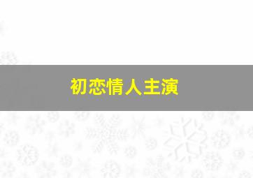 初恋情人主演