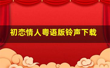 初恋情人粤语版铃声下载