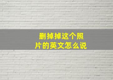 删掉掉这个照片的英文怎么说