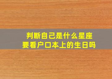 判断自己是什么星座要看户口本上的生日吗