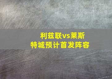 利兹联vs莱斯特城预计首发阵容