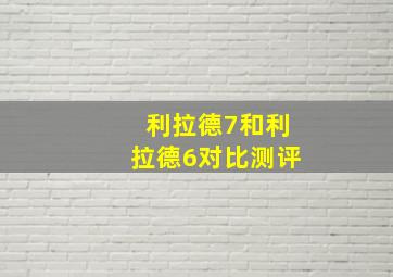 利拉德7和利拉德6对比测评