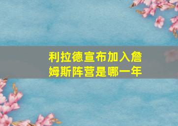 利拉德宣布加入詹姆斯阵营是哪一年