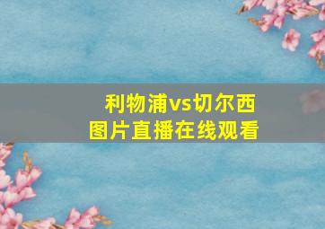 利物浦vs切尔西图片直播在线观看