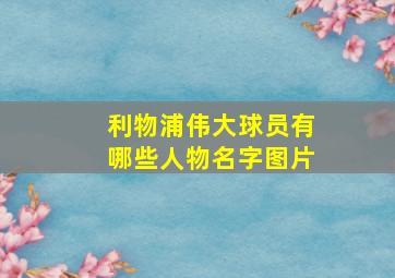 利物浦伟大球员有哪些人物名字图片