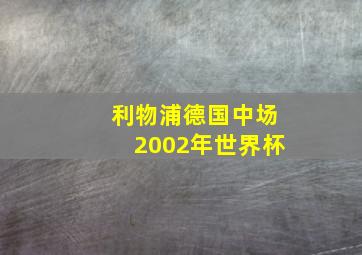 利物浦德国中场2002年世界杯