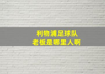 利物浦足球队老板是哪里人啊