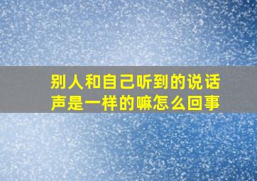 别人和自己听到的说话声是一样的嘛怎么回事