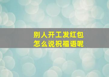 别人开工发红包怎么说祝福语呢