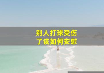 别人打球受伤了该如何安慰