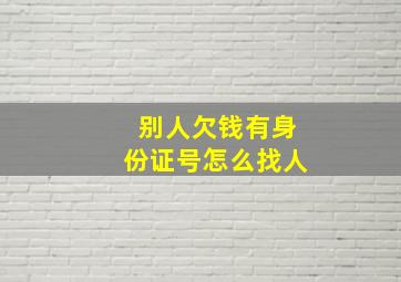 别人欠钱有身份证号怎么找人