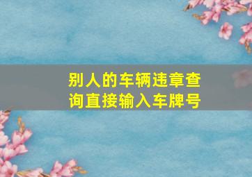 别人的车辆违章查询直接输入车牌号