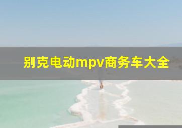 别克电动mpv商务车大全