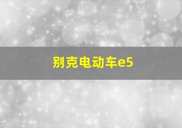 别克电动车e5