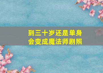 到三十岁还是单身会变成魔法师剧照