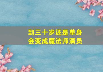 到三十岁还是单身会变成魔法师演员